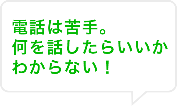 電話は苦手。何を話したらいいかわからない!