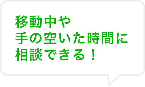 移動中や手の空いた時間に相談できる!